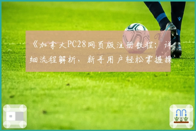 《加拿大PC28网页版注册教程：详细流程解析，新手用户轻松掌握操作技巧》