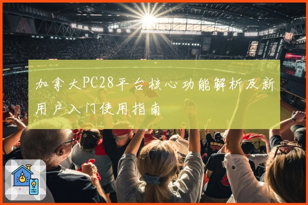 加拿大PC28平台核心功能解析及新用户入门使用指南
