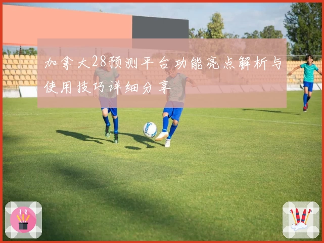 加拿大28预测平台功能亮点解析与使用技巧详细分享