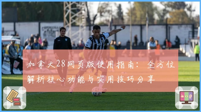 加拿大28网页版使用指南：全方位解析核心功能与实用技巧分享