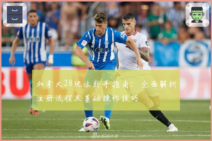 加拿大28玩法新手指南：全面解析注册流程及基础操作技巧