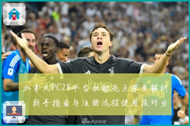 加拿大PC28平台功能亮点深度解析：新手指南与注册流程使用技巧分享