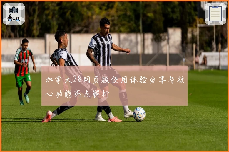 加拿大28网页版使用体验分享与核心功能亮点解析