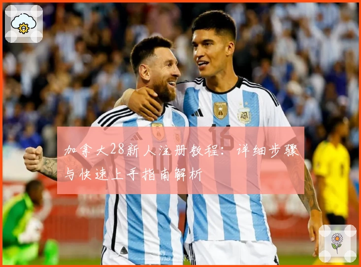加拿大28新人注册教程：详细步骤与快速上手指南解析