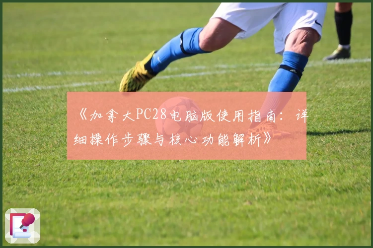 《加拿大PC28电脑版使用指南：详细操作步骤与核心功能解析》