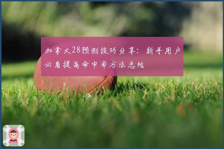 加拿大28预测技巧分享：新手用户必看提高命中率方法总结